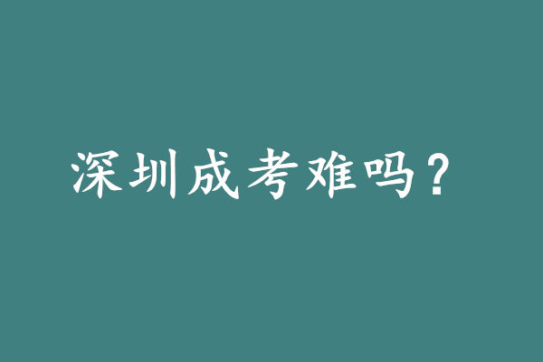 深圳成人高考专升本难吗?