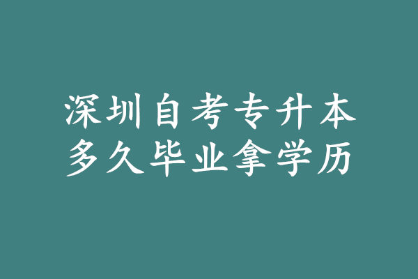 深圳自考专升本多久毕业拿证