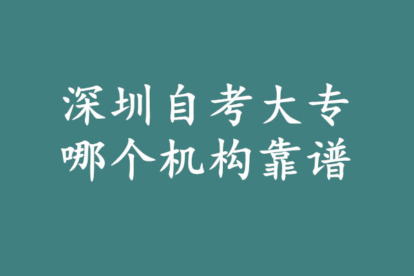 深圳自考大专哪个机构靠谱?