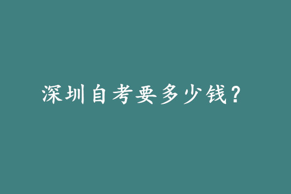 深圳自考大专要多少钱?