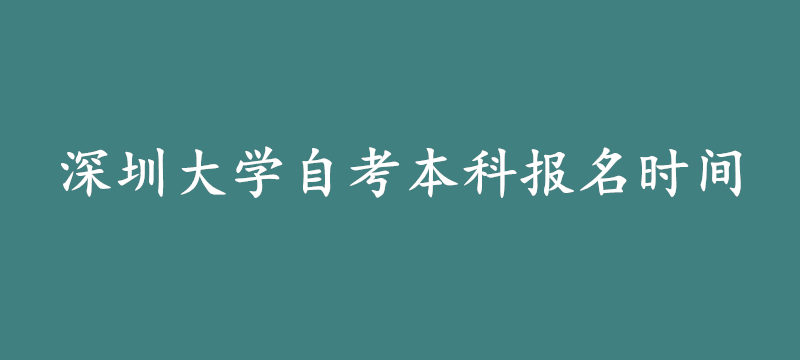 深圳大学自考本科报名时间