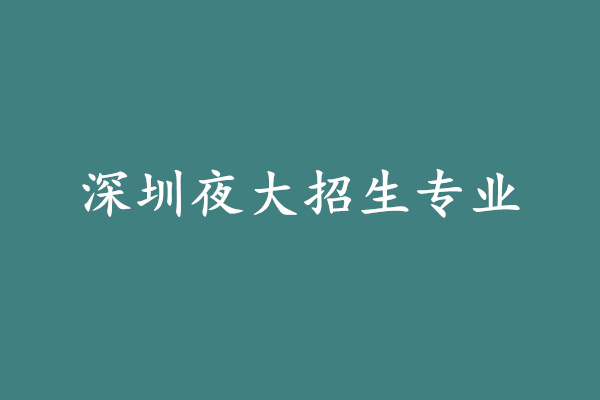 深圳夜大有哪些专业?