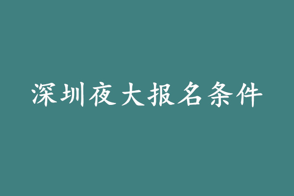 深圳夜大报名条件有哪些?