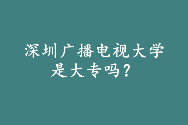 深圳广播电视大学是大专吗