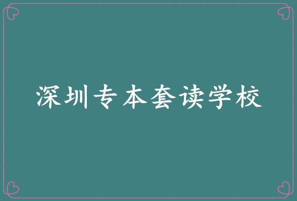 深圳专本套读的学校有哪些?