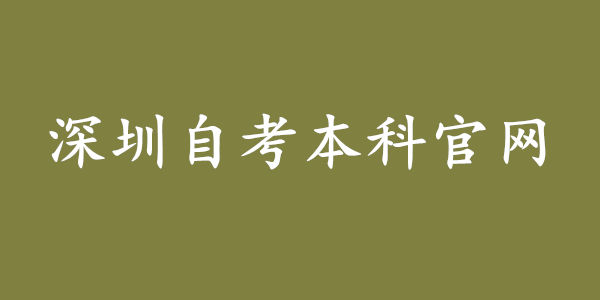 深圳自考本科官网，深圳自考本科正规报名入口(官方)