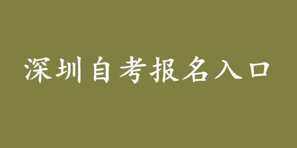 深圳自考官网报名入口(报名唯一入口)