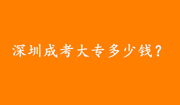 深圳成考大专多少钱?学费是怎么交，交给谁