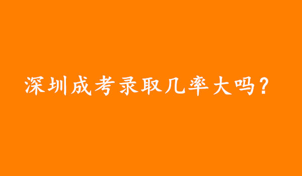 深圳成考录取几率大吗，成考零基础能过吗?