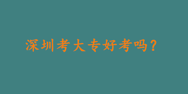 深圳考大专难吗，好考吗?