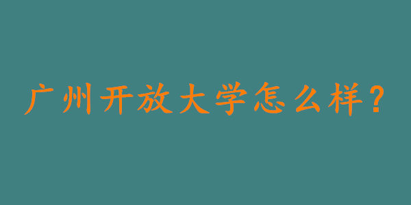 广州开放大学怎么样，含金量高吗？