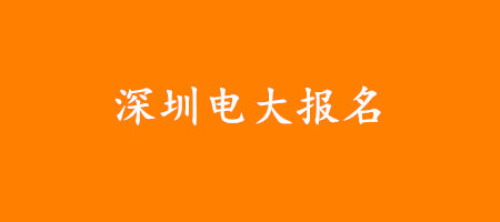 深圳电大报名官网(报名咨询、在线报名)