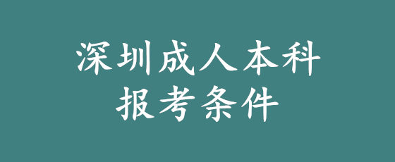 深圳成人本科报考条件是什么?