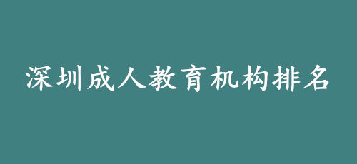 深圳成人教育机构排名是真的吗，哪个机构提升学历靠谱?